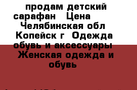 продам детский сарафан › Цена ­ 250 - Челябинская обл., Копейск г. Одежда, обувь и аксессуары » Женская одежда и обувь   